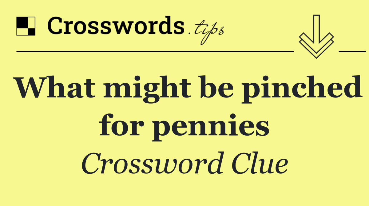 What might be pinched for pennies