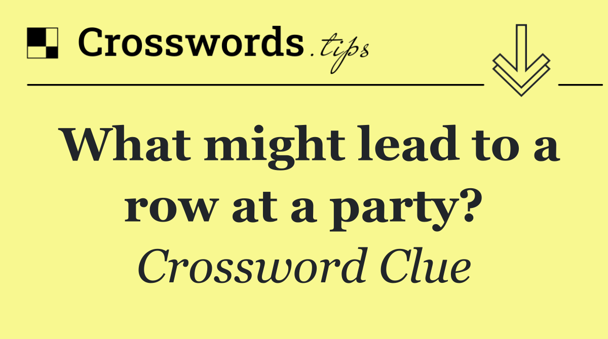 What might lead to a row at a party?