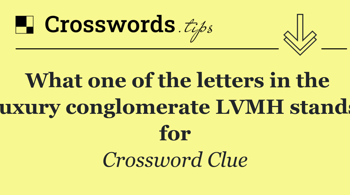 What one of the letters in the luxury conglomerate LVMH stands for