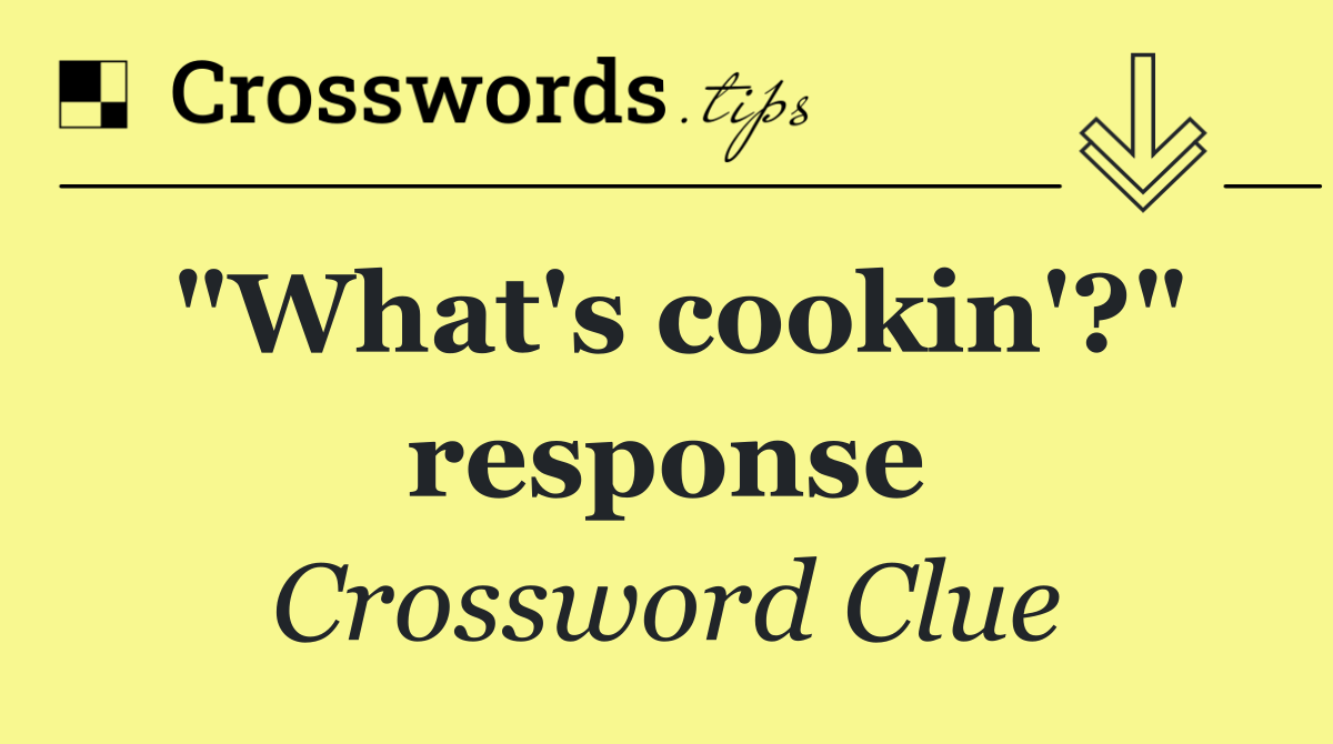 "What's cookin'?" response