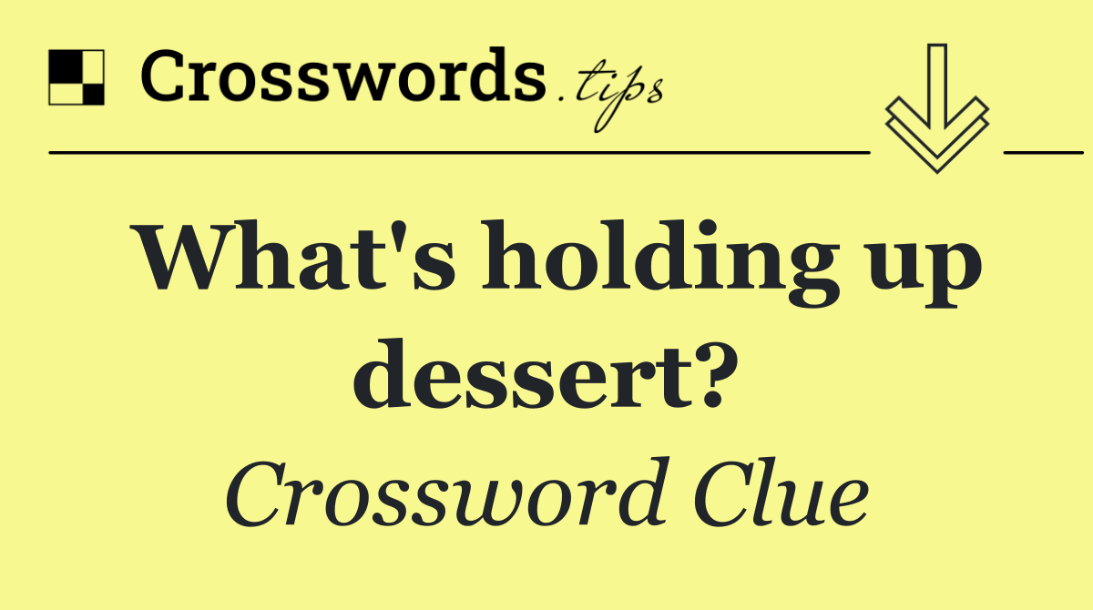 What's holding up dessert?