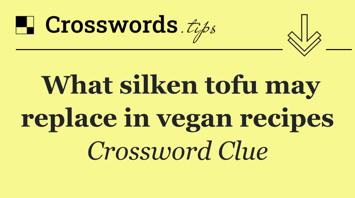 What silken tofu may replace in vegan recipes