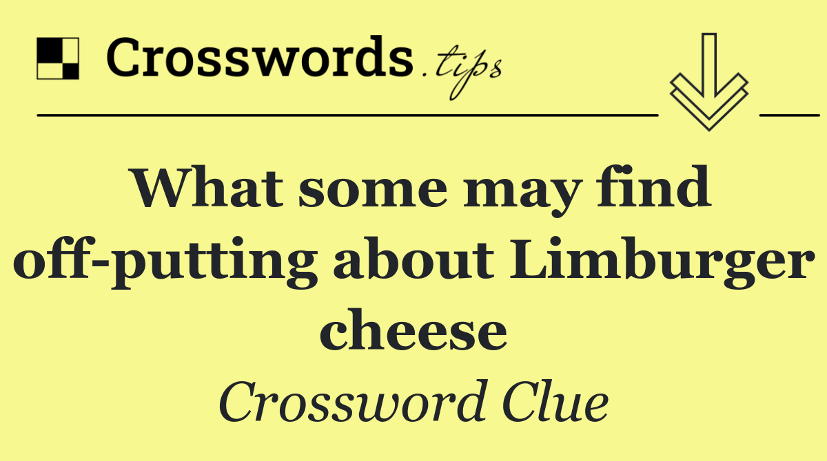 What some may find off putting about Limburger cheese