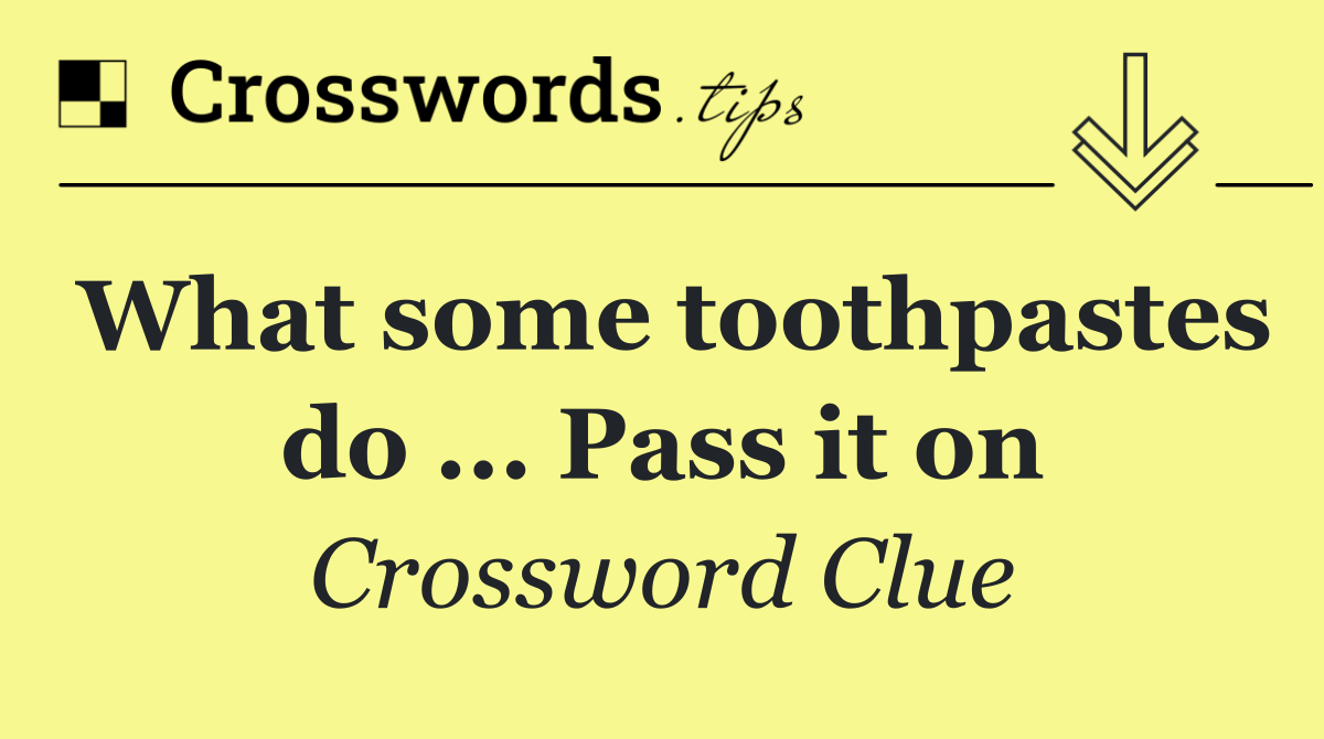 What some toothpastes do ... Pass it on