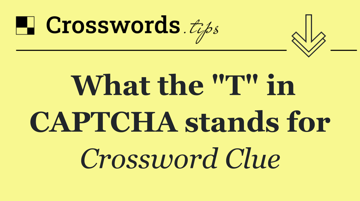 What the "T" in CAPTCHA stands for