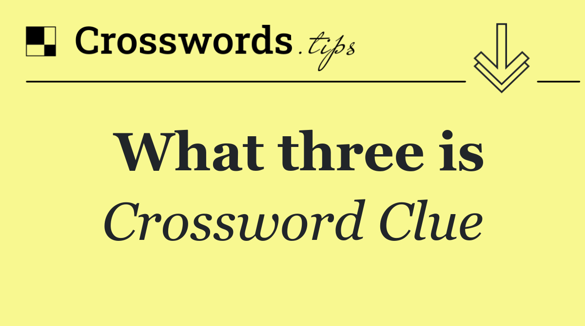 What three is