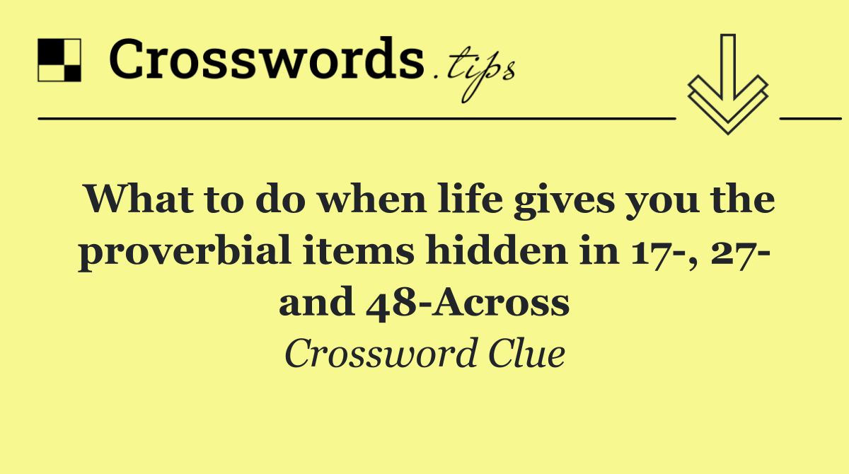What to do when life gives you the proverbial items hidden in 17 , 27  and 48 Across