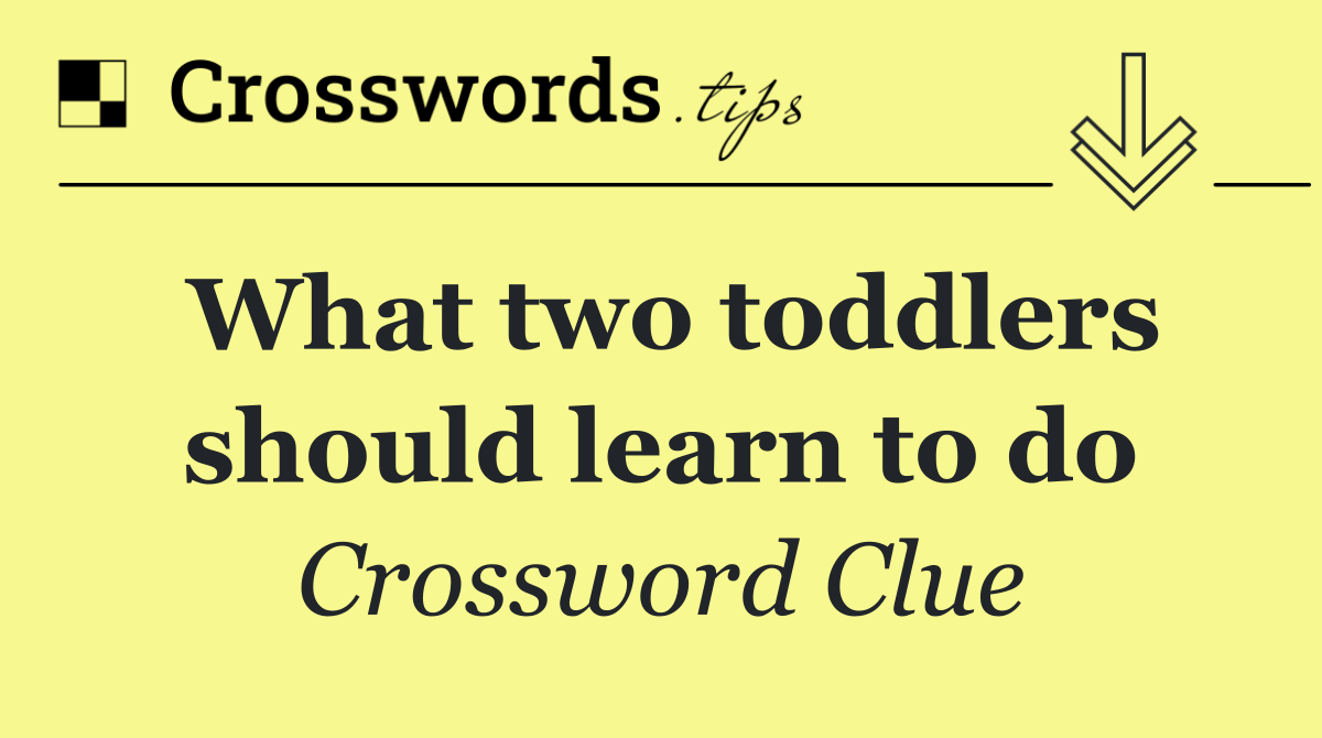 What two toddlers should learn to do