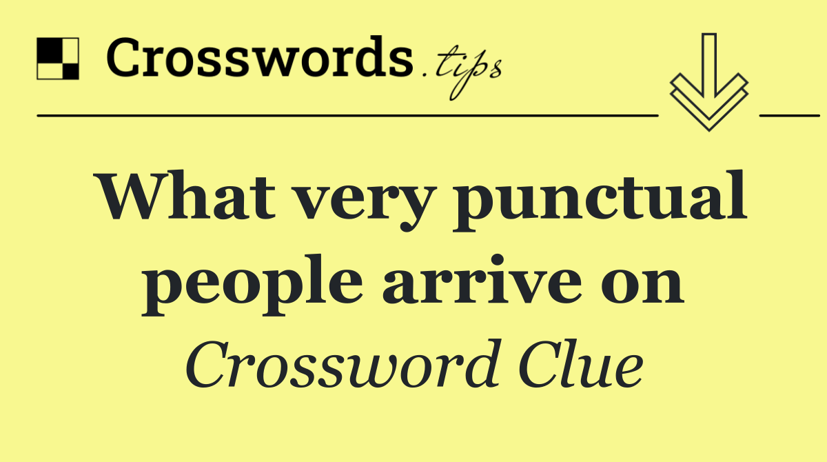 What very punctual people arrive on