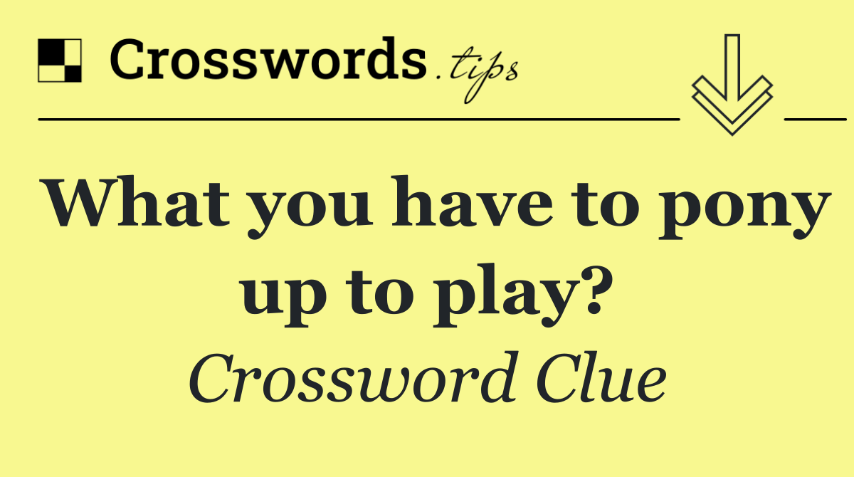 What you have to pony up to play?