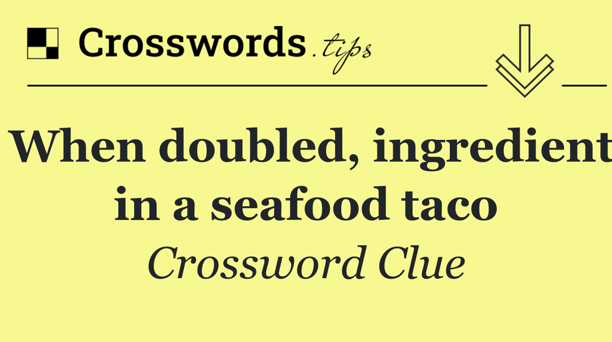 When doubled, ingredient in a seafood taco