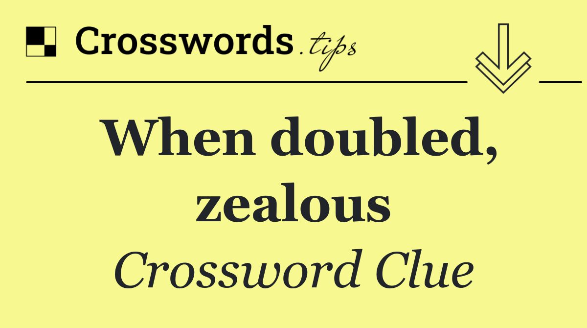 When doubled, zealous