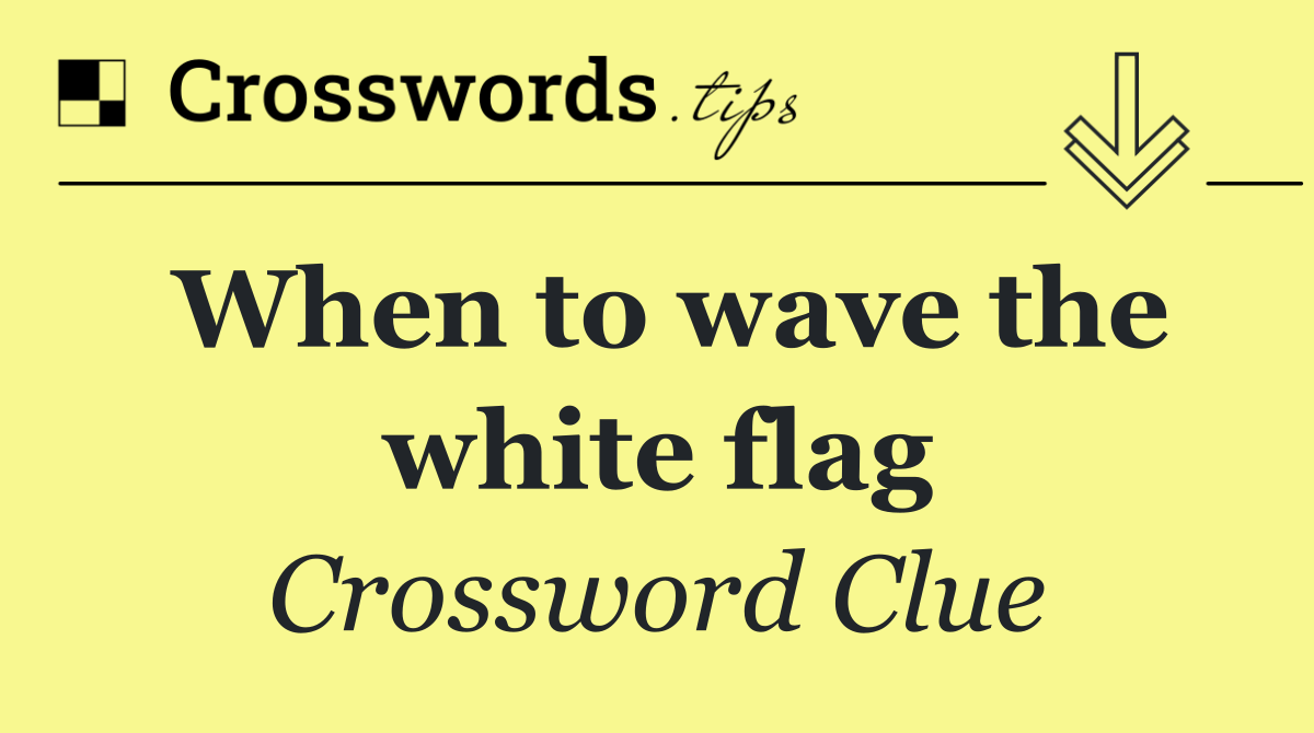 When to wave the white flag