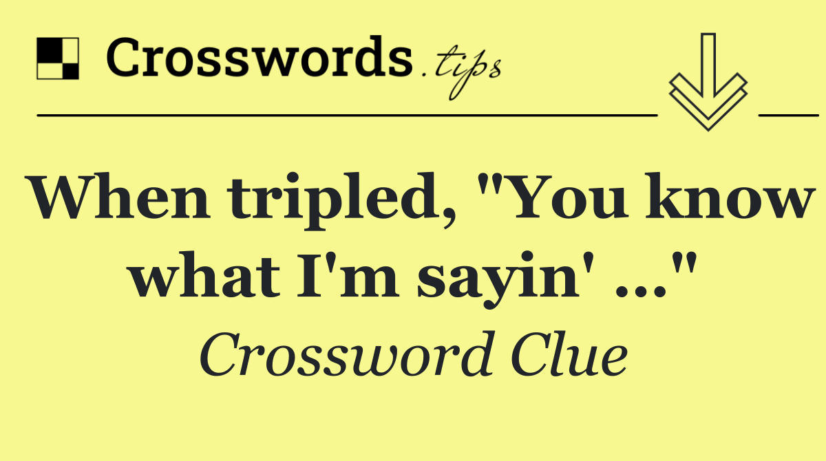 When tripled, "You know what I'm sayin' …"