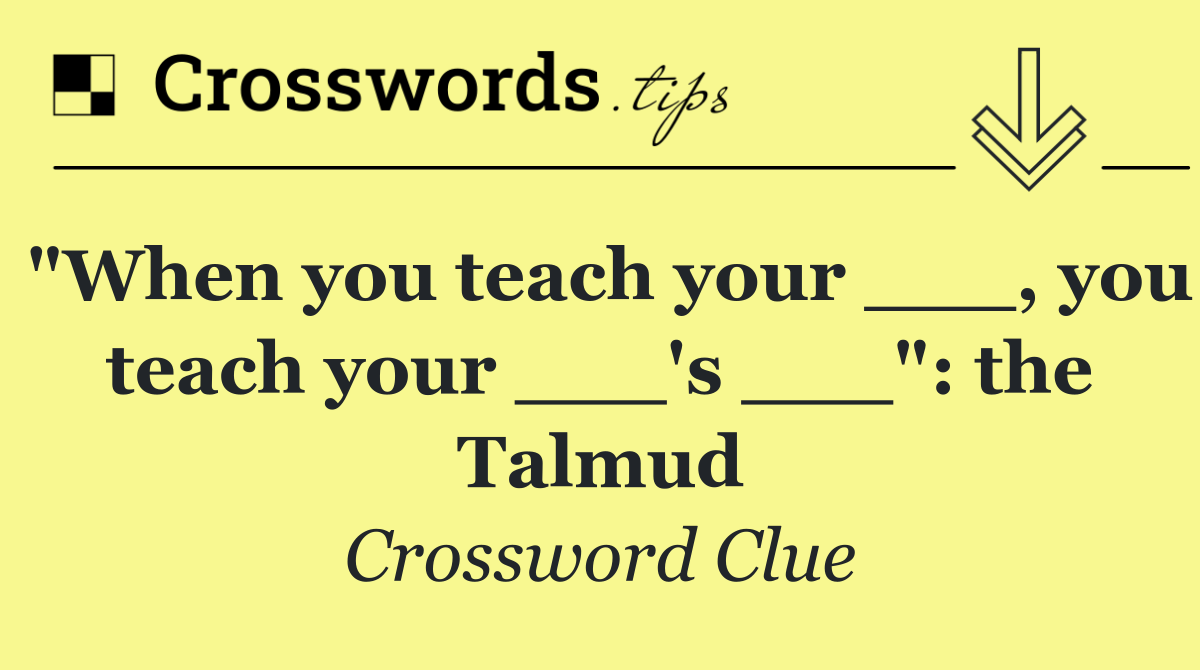 "When you teach your ___, you teach your ___'s ___": the Talmud