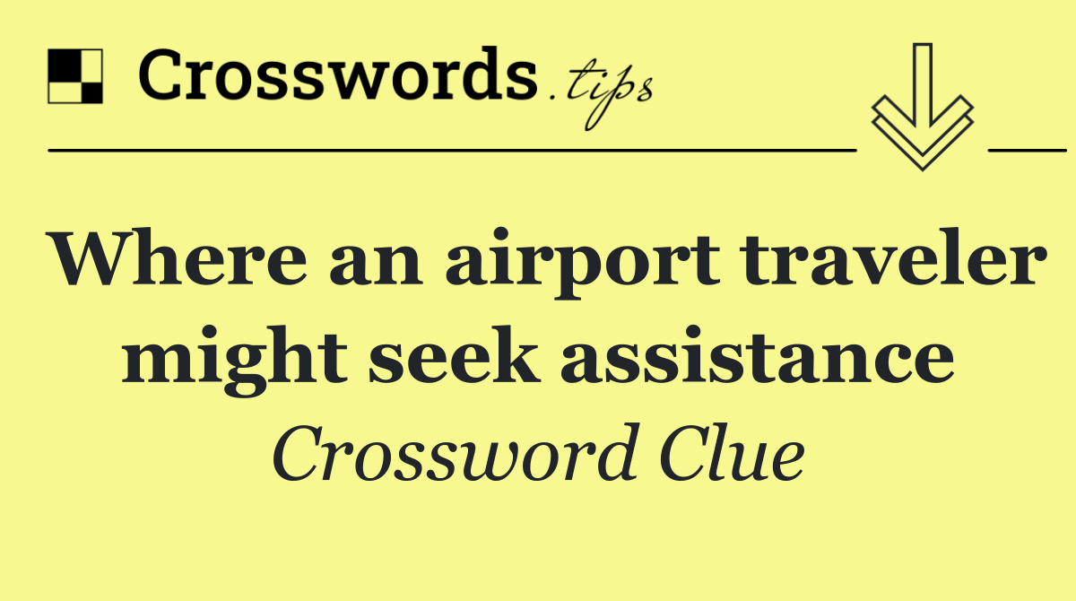 Where an airport traveler might seek assistance