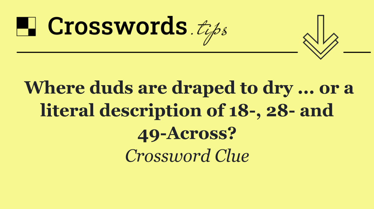 Where duds are draped to dry ... or a literal description of 18 , 28  and 49 Across?