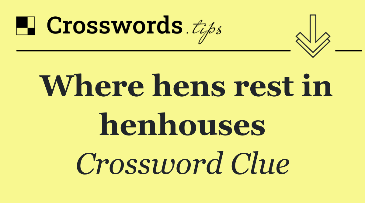 Where hens rest in henhouses