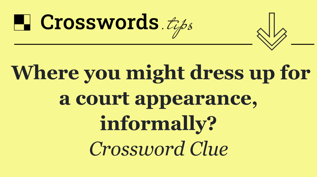 Where you might dress up for a court appearance, informally?