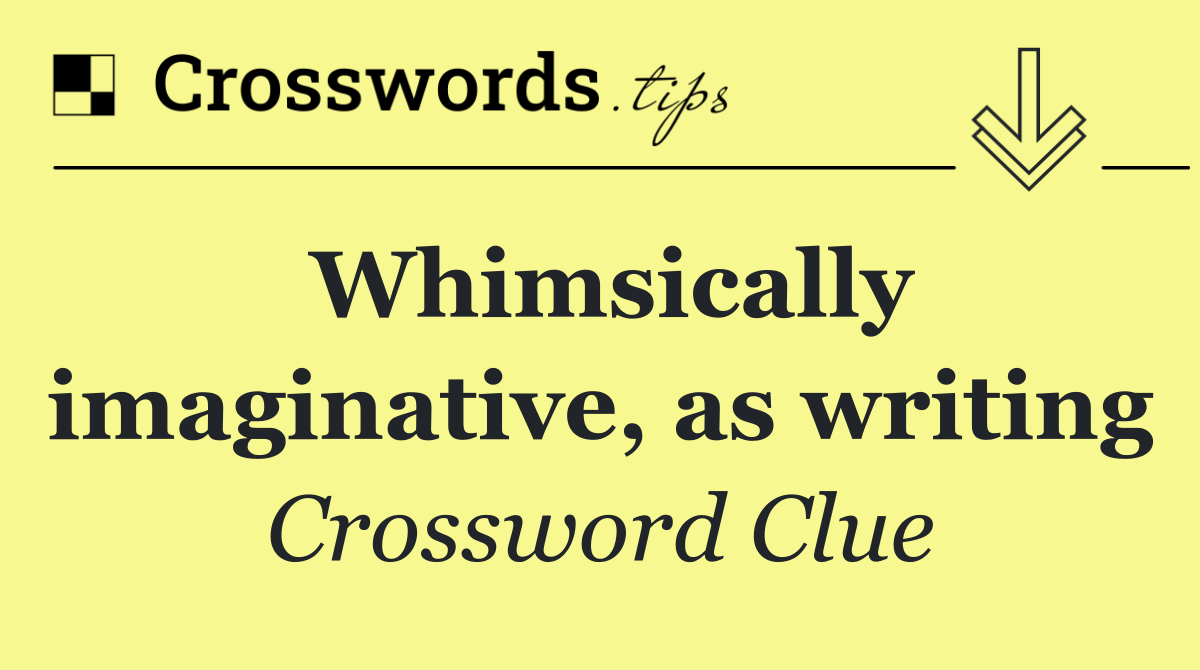 Whimsically imaginative, as writing