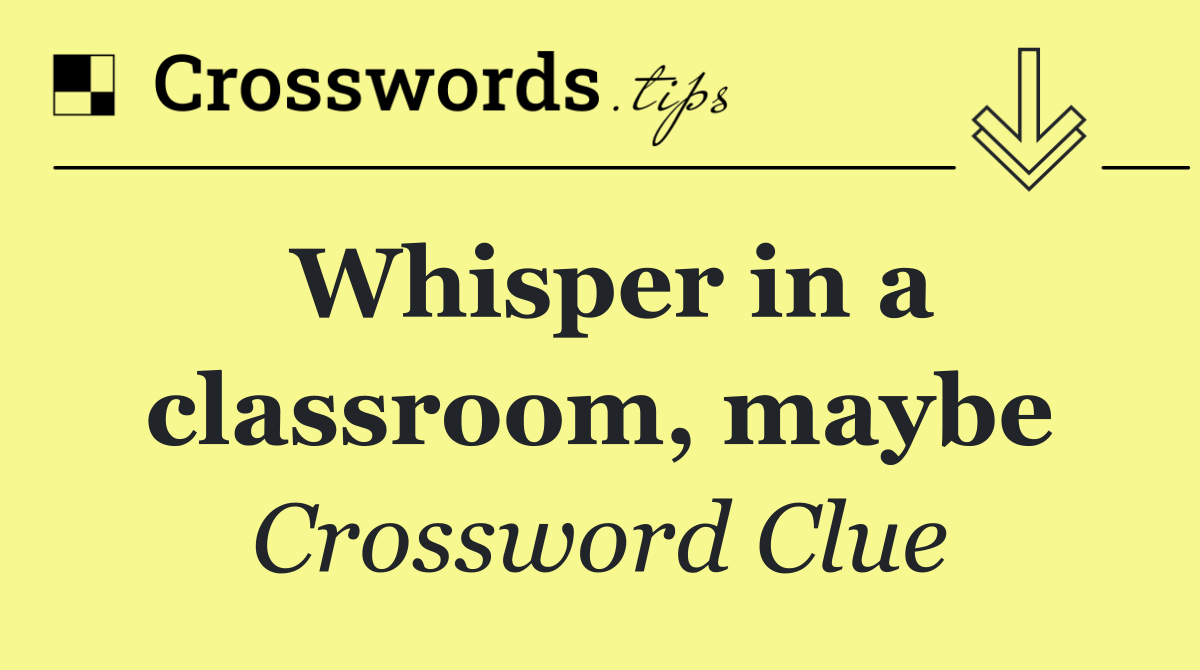 Whisper in a classroom, maybe