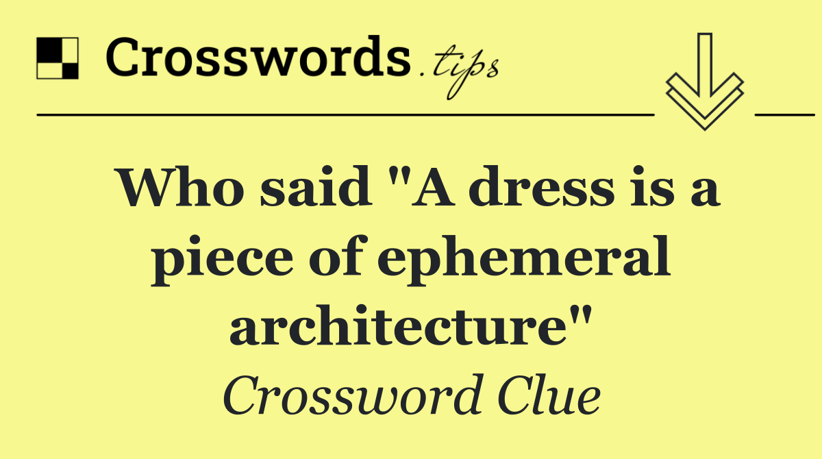 Who said "A dress is a piece of ephemeral architecture"