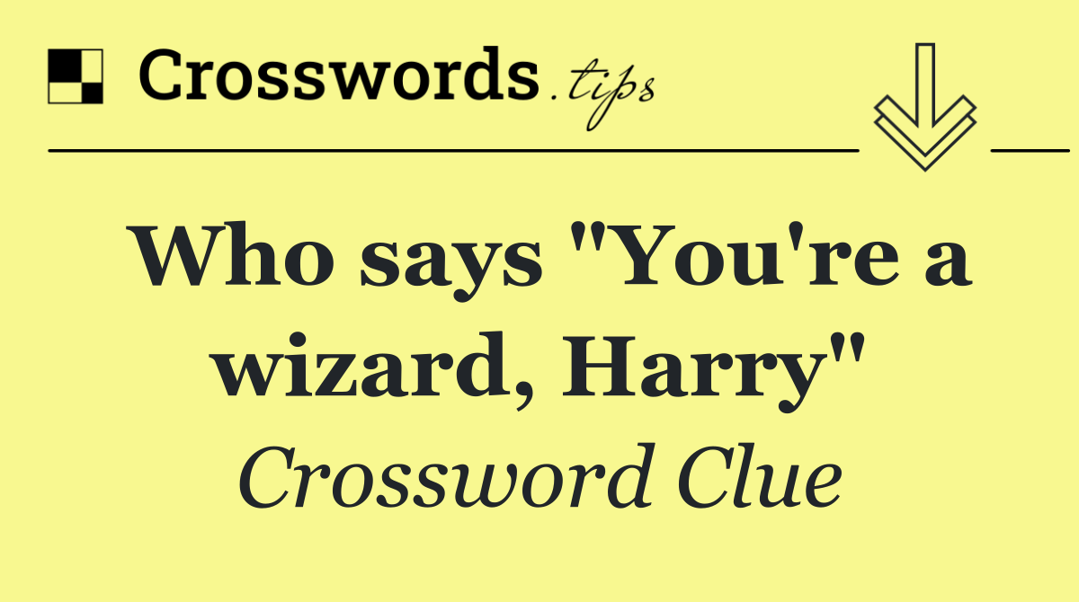 Who says "You're a wizard, Harry"