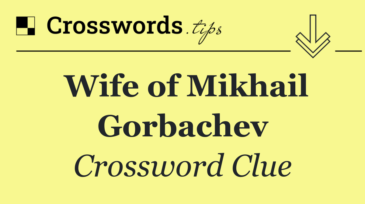 Wife of Mikhail Gorbachev