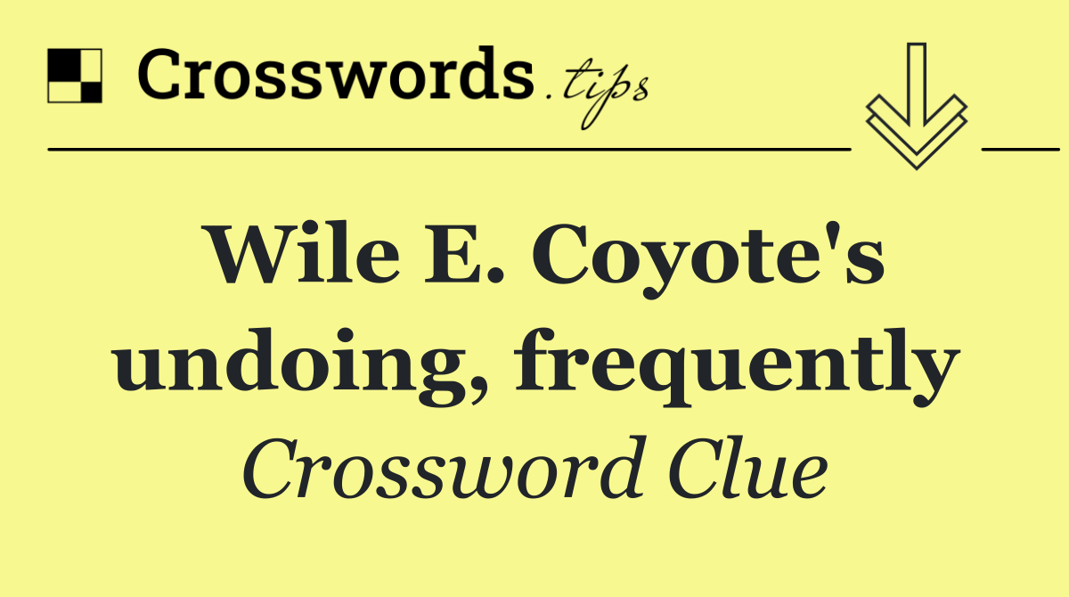Wile E. Coyote's undoing, frequently