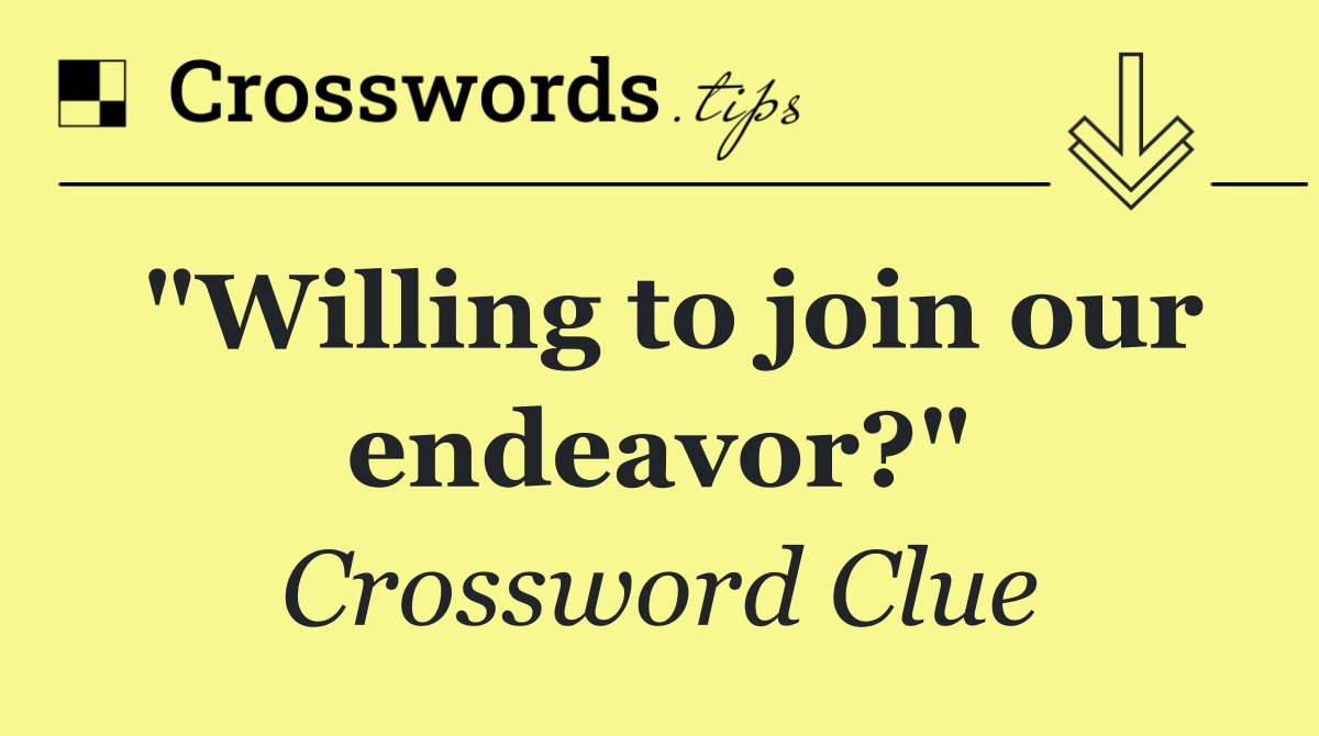 "Willing to join our endeavor?"