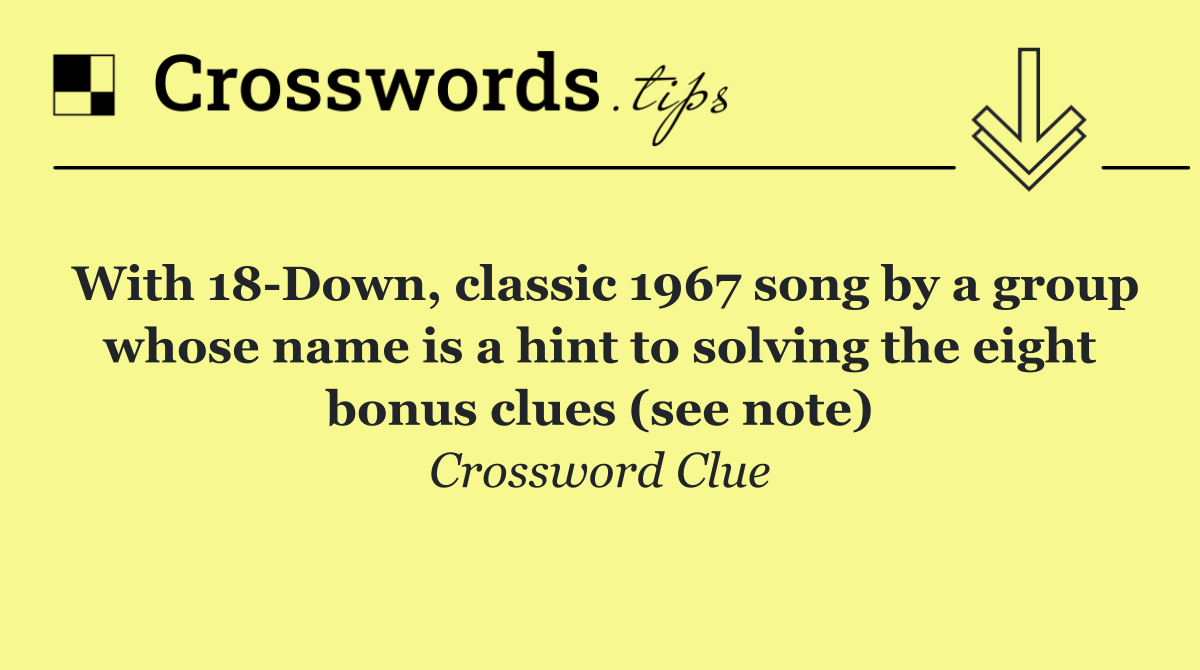 With 18 Down, classic 1967 song by a group whose name is a hint to solving the eight bonus clues (see note)