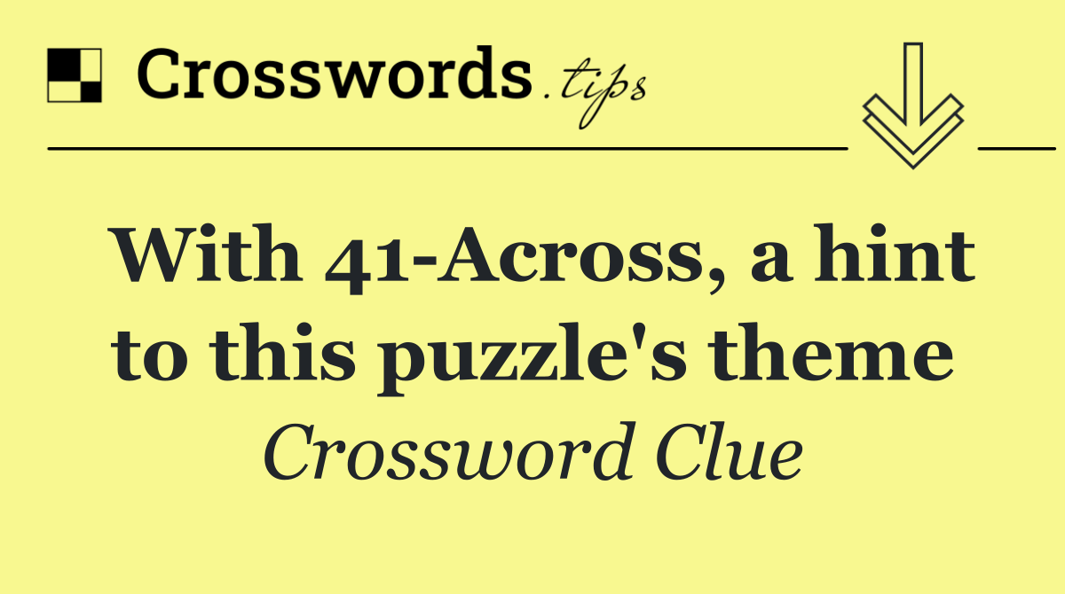 With 41 Across, a hint to this puzzle's theme