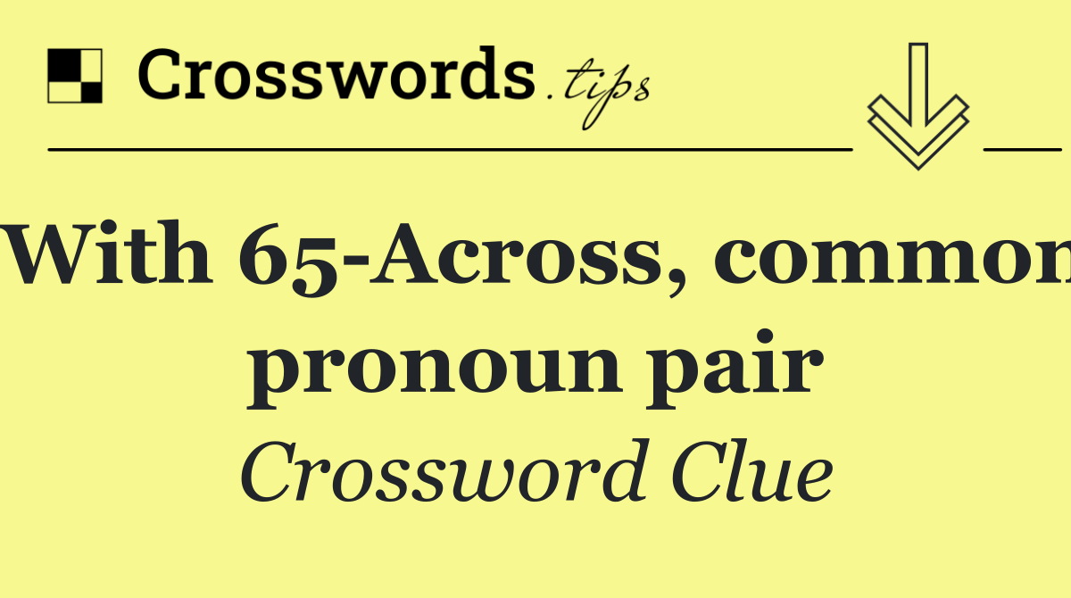 With 65 Across, common pronoun pair