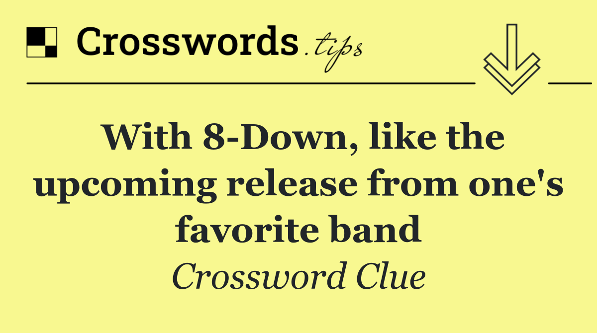 With 8 Down, like the upcoming release from one's favorite band