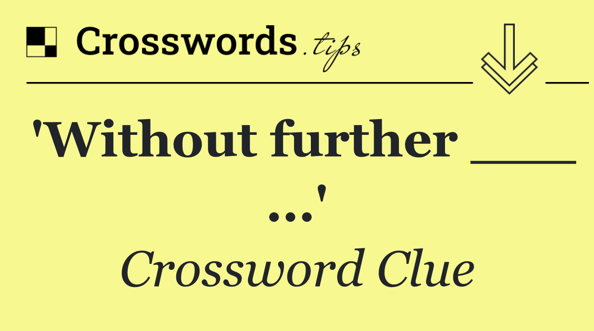 'Without further ___ ...'
