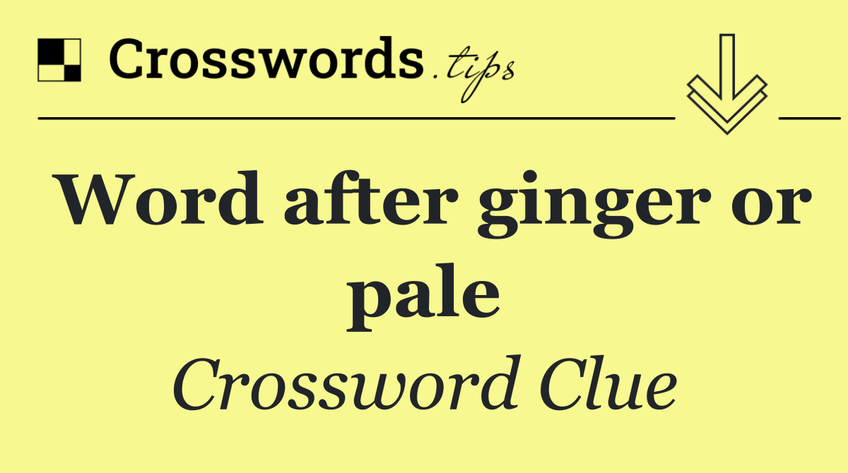 Word after ginger or pale