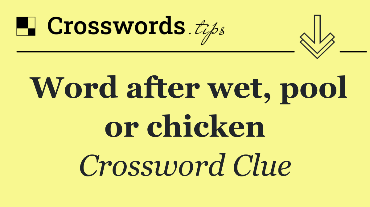 Word after wet, pool or chicken