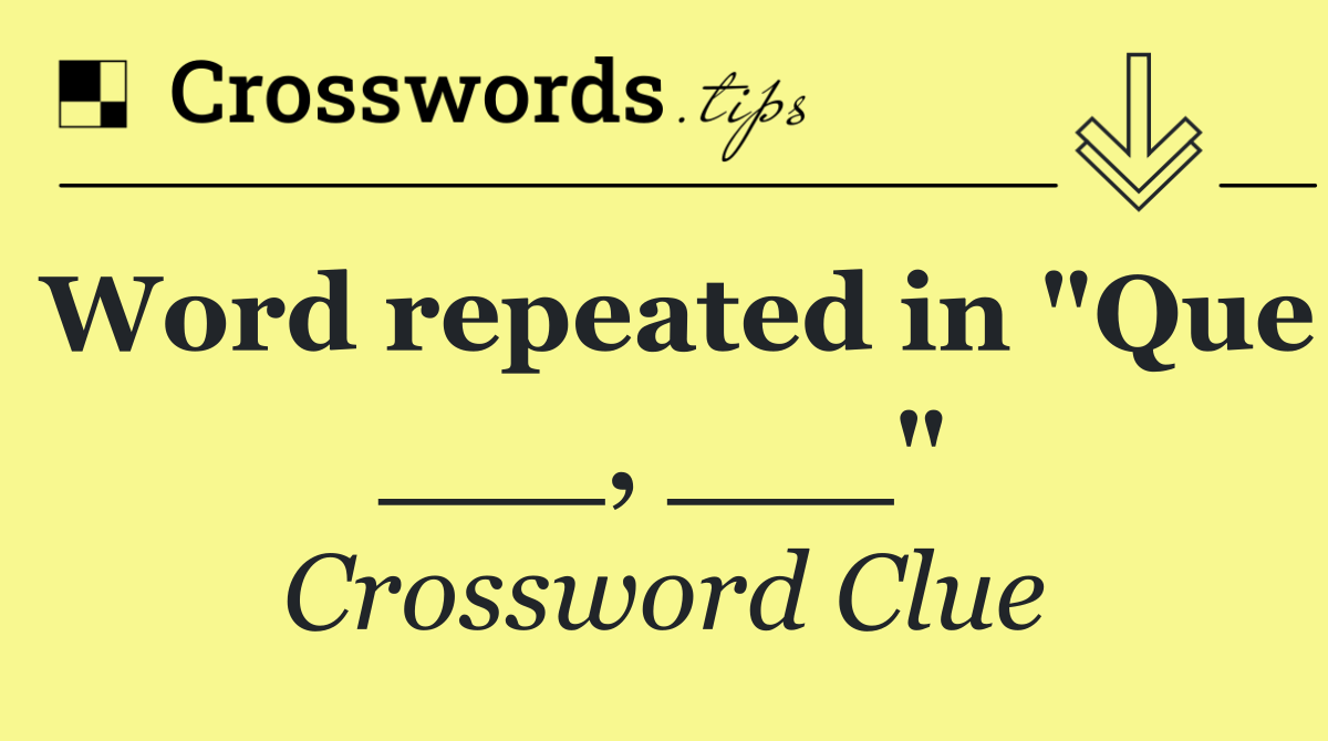 Word repeated in "Que ___, ___"