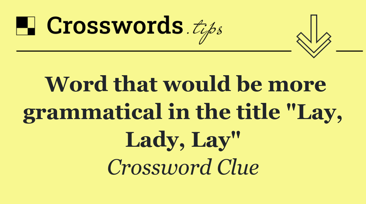 Word that would be more grammatical in the title "Lay, Lady, Lay"