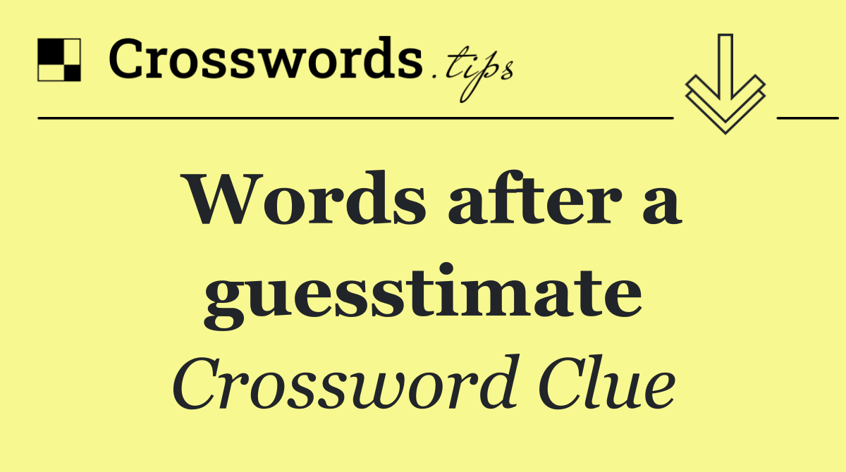 Words after a guesstimate