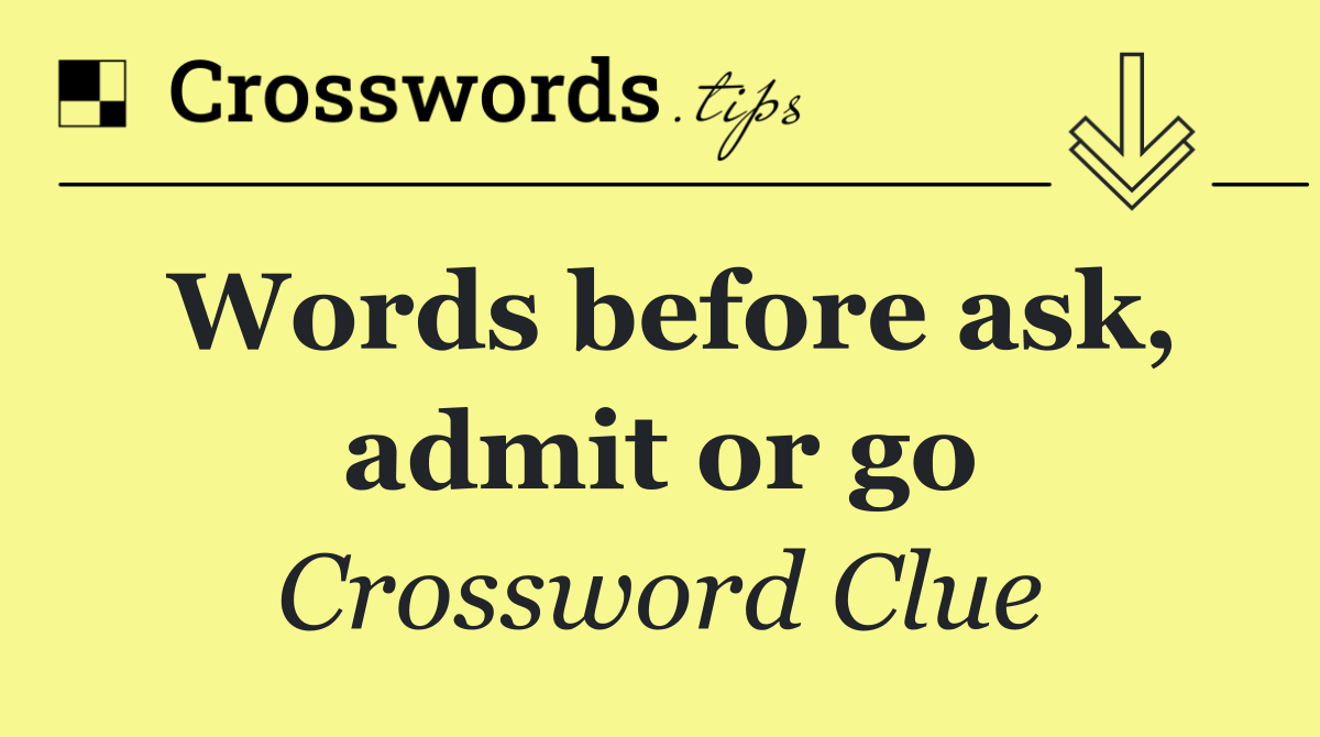 Words before ask, admit or go