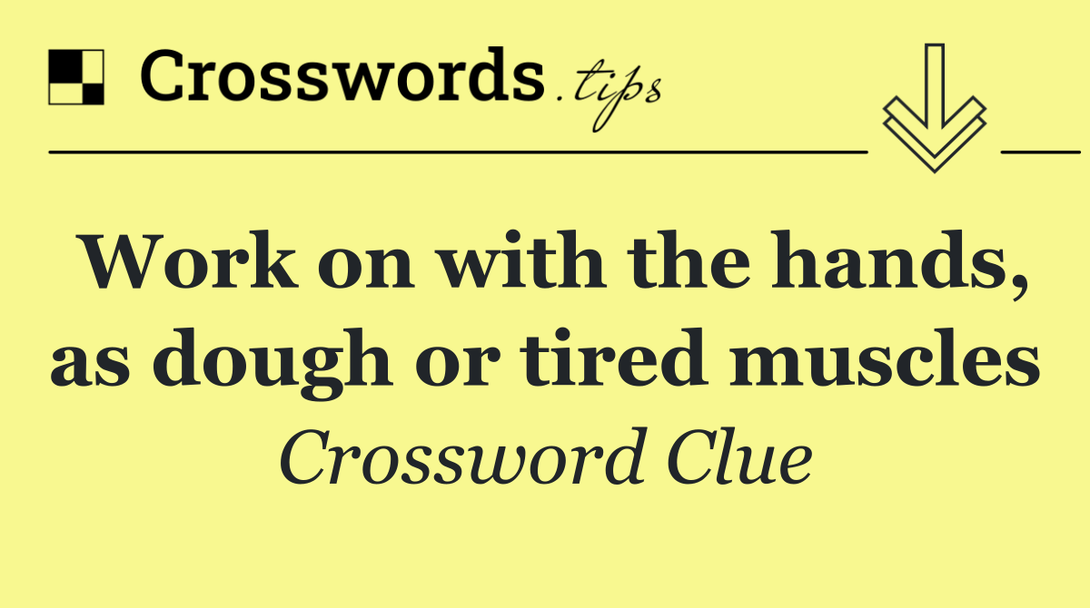 Work on with the hands, as dough or tired muscles