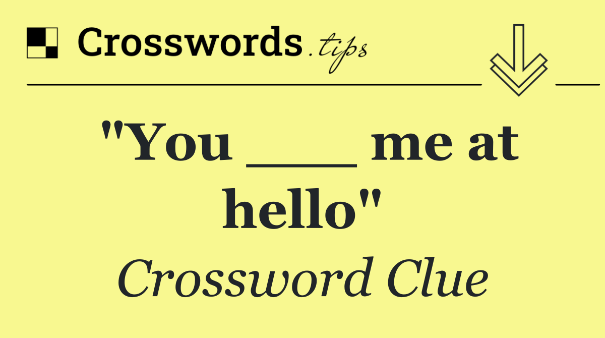 "You ___ me at hello"