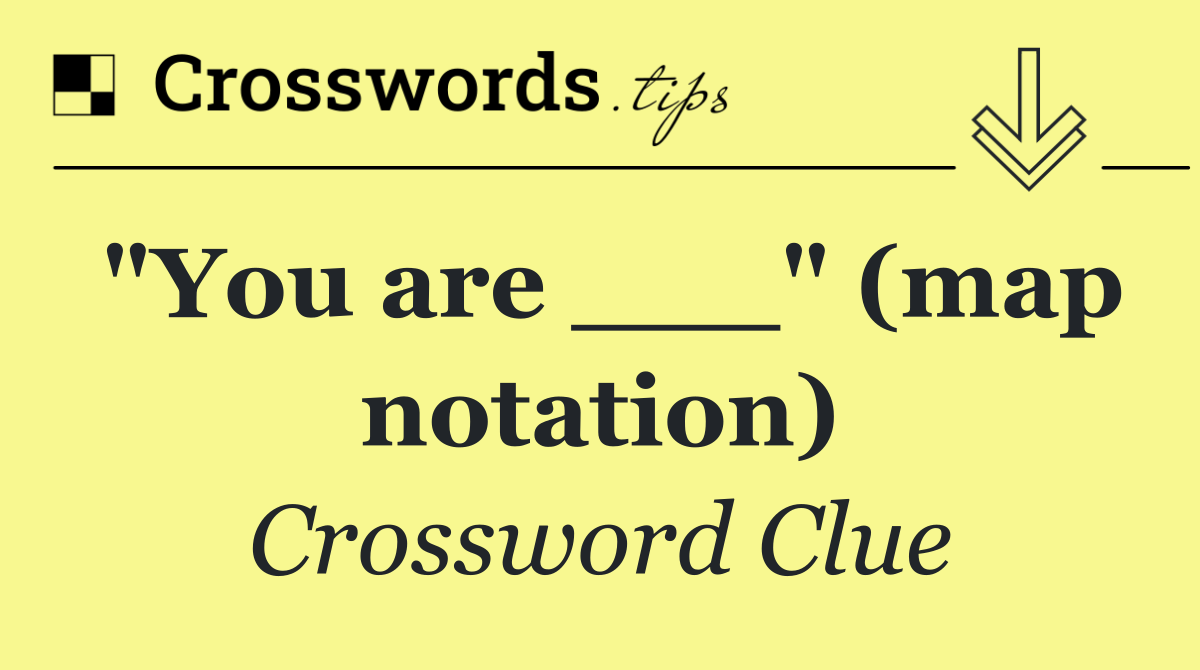 "You are ___" (map notation)