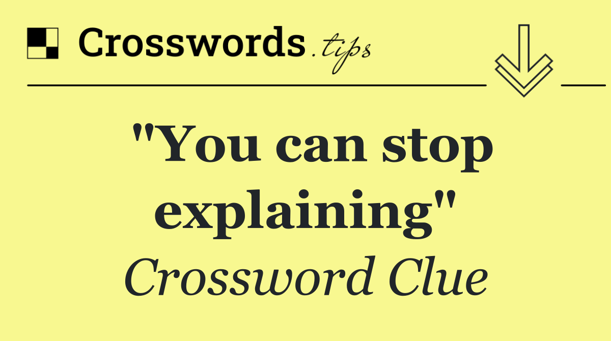 "You can stop explaining"