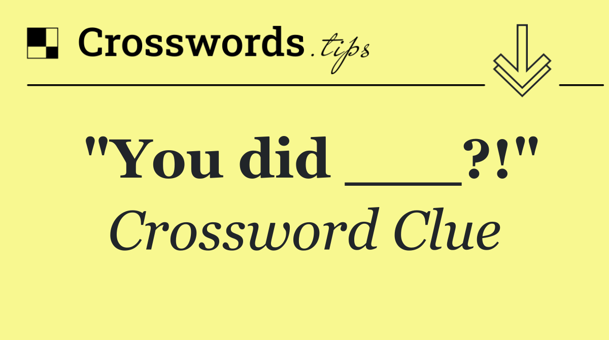 "You did ___?!"
