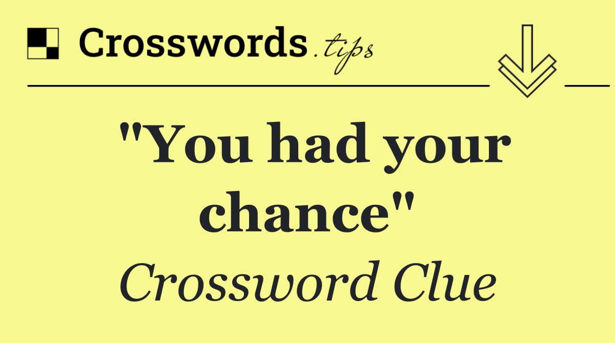 "You had your chance"