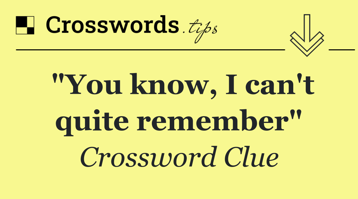 "You know, I can't quite remember"