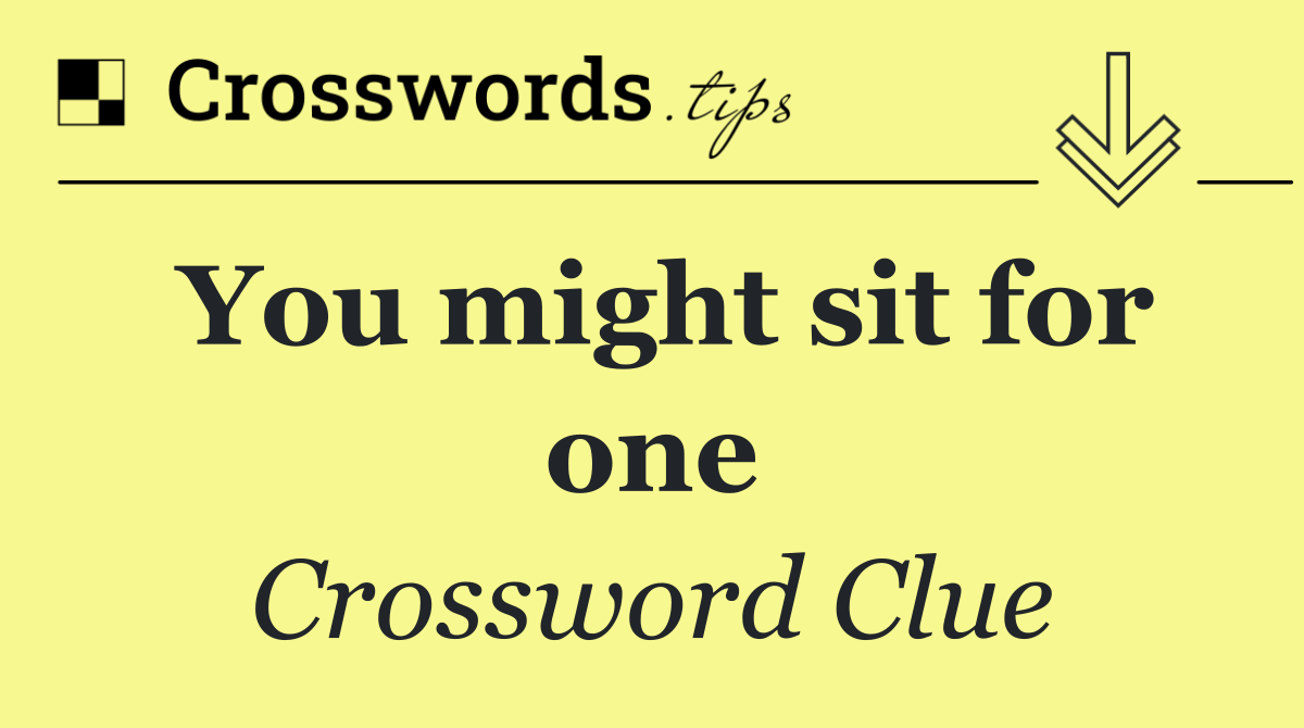 You might sit for one