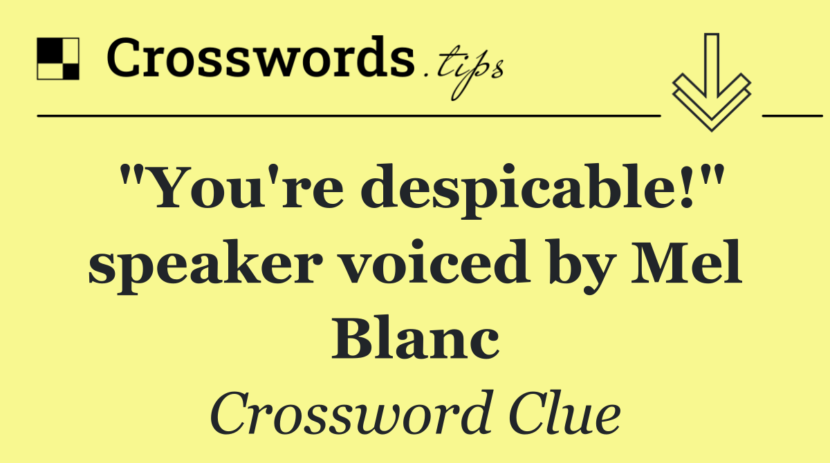 "You're despicable!" speaker voiced by Mel Blanc